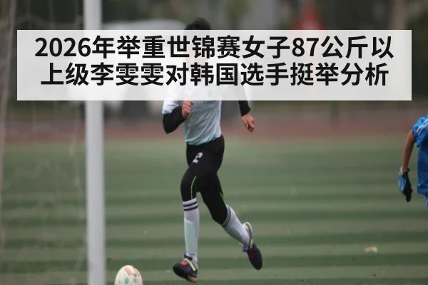 2026年举重世锦赛女子87公斤以上级李雯雯对韩国选手挺举分析